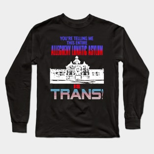 You're Telling Me This Entire Allegheny Lunatic Asylum Is Trans? Long Sleeve T-Shirt